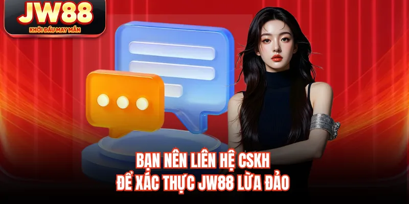 Bạn nên liên hệ CSKH để xác thực JW88 lừa đảo