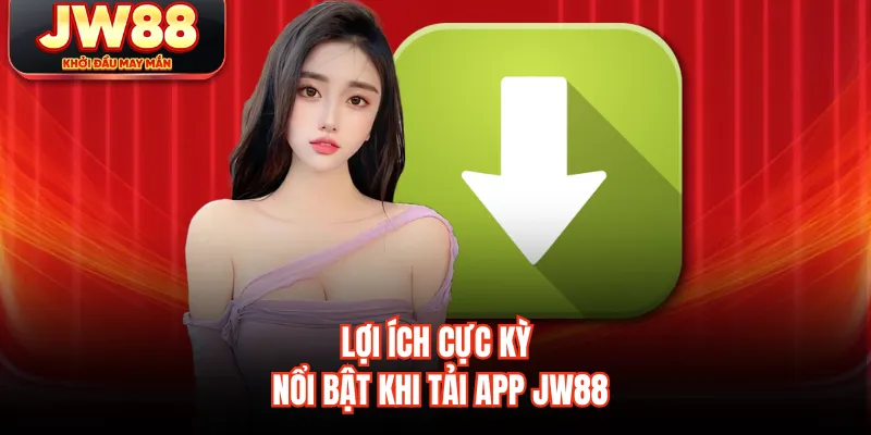 Lợi ích cực kỳ nổi bật khi tải app JW88